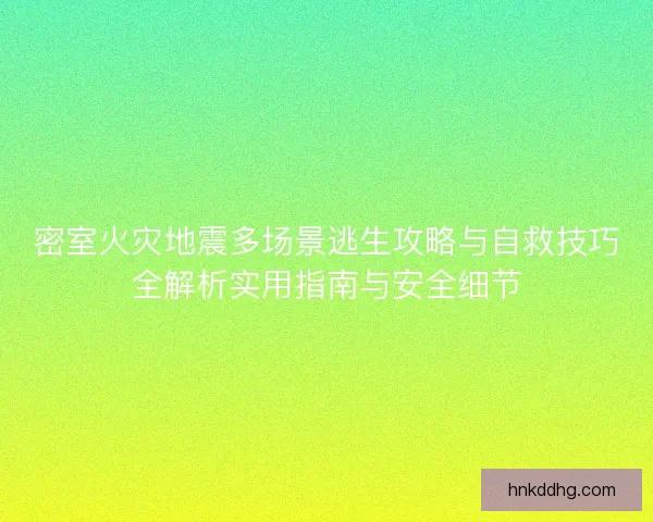 密室火灾地震多场景逃生攻略与自救技巧全解析实用指南与安全细节